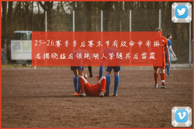 25-26赛季季后赛末节有效命中率排名揭晓猛龙领跑湖人紧随其后雷霆位列第三