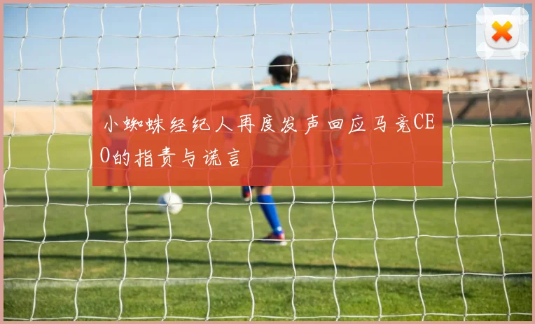 小蜘蛛经纪人再度发声回应马竞CEO的指责与谎言